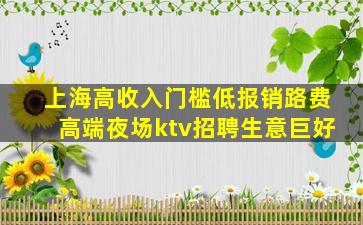 上海高收入门槛低报销路费高端夜场ktv招聘生意巨好
